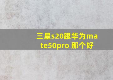 三星s20跟华为mate50pro 那个好